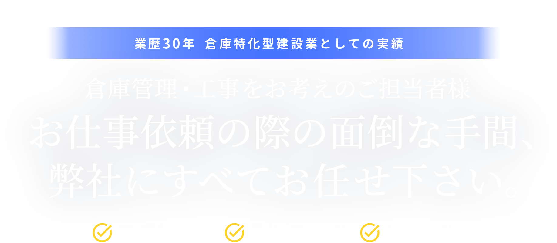 倉庫管理・工事をお考えのご担当者様お仕事依頼の際の面倒な手間、弊社にすべてお任せ下さい。